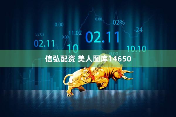 信弘配资 美人图库14650