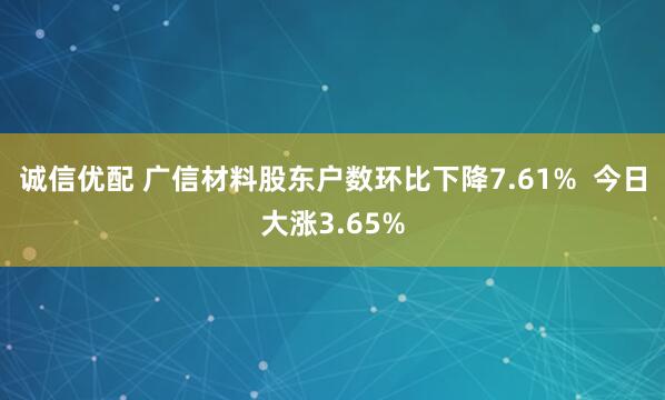 诚信优配 广信材料股东户数环比下降7.61%  今日大涨3.65%