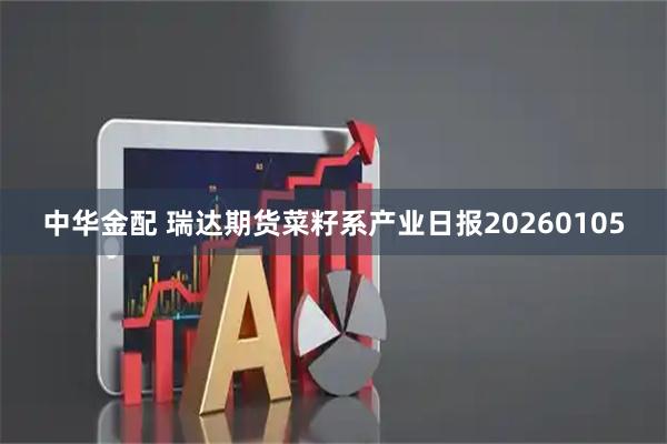 中华金配 瑞达期货菜籽系产业日报20260105