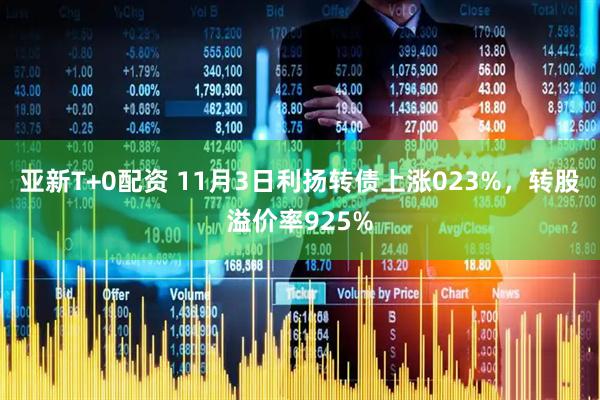 亚新T+0配资 11月3日利扬转债上涨023%，转股溢价率925%