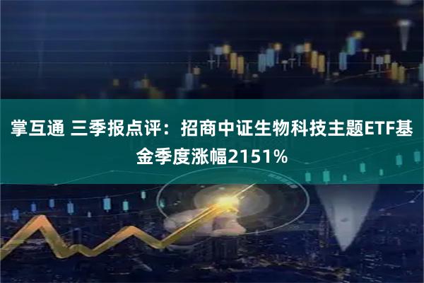 掌互通 三季报点评：招商中证生物科技主题ETF基金季度涨幅2151%