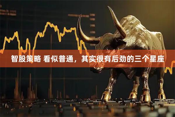 智股策略 看似普通，其实很有后劲的三个星座